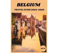 BELGIUM TRAVEL GUIDE 2025-2026: A Complete Journey Through Chocolate, Culture & Charm
