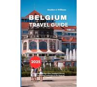 BELGIUM TRAVEL GUIDE 2025: Exploring Timeless Cities, Indulgent Flavors, and Enchanting Landscapes in the Heart of Europe