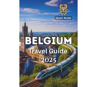 Belgium Travel Guide 2025: Your Ultimate Trip Planner, Insider Tips, Local Attractions, Dining Recommendations, and Expert Advice for Exploring Belgium Like a Local (Bliss Adventures 2025)