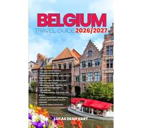 BELGIUM TRAVEL GUIDE 2026/2027: From Arrival to Departure, a Well-Detailed Guide to Help You Know BELGIUM in Half the Time with Easy Itineraries, ... Budget Advice, and Top Attractions.
