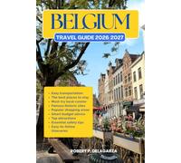 BELGIUM TRAVEL GUIDE 2026/2027: The Complete Trip Planning Guide with Easy Itineraries, Top Attractions, Local Tips, Food, Transportation, Accommodation, Road Trips & Budget Advice