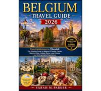 Belgium Travel Guide 2026: From Cobblestones to Chocolate: The Ultimate Guide to Belgium's Castles, Canals, Historic Cities, Hidden Gems, Local Cuisine, and Unforgettable Experiences