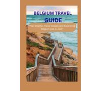 BELGIUM TRAVEL GUIDE: “Plan Smarter, Travel Deeper, and Experience Belgium Like a Local”