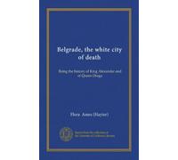 Belgrade, the white city of death: Being the history of King Alexander and of Queen Draga