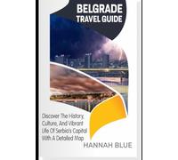 BELGRADE TRAVEL GUIDE: Discover The History, Culture, And Vibrant Life Of Serbia’s Capital With A Detailed Map (Travel Guide For City's)