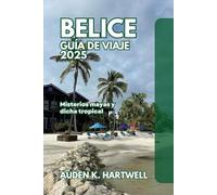 BELICE GUÍA DE VIAJE 2025: Misterios mayas y dicha tropical