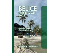 BELICE GUÍA DE VIAJE 2025: Misterios mayas y dicha tropical