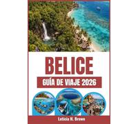 BELICE GUÍA DE VIAJE 2026: Planifica aventuras costeras inolvidables, rutas de snorkel en arrecifes, encuentros con la fauna de la selva tropical y ... las costas caribeñas y los ríos de la jungla.