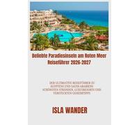 Beliebte Paradiesinseln am Roten Meer Reiseführer 2026-2027: Der ultimative Reiseführer zu Ägyptens und Saudi-Arabiens schönsten Stränden, Luxusresorts und versteckten Geheimtipps