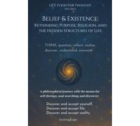 Belief & Existence: Rethinking Purpose, Religion, and the Hidden Structures of Life (Life: Food For Thought)