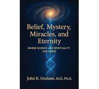 Belief, Mystery, Miracles, and Eternity: Where Science and Spirituality Can Agree
