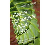 Belief Shapes Your Life: How to have the best health and alignment