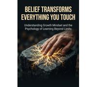 Belief Transforms Everything You Touch: Understanding Growth Mindset and the Psychology of Learning Beyond Limits