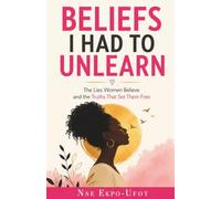 BELIEFS I HAD TO UNLEARN: The Lies Women Believe and the Truths That Set Them Free.