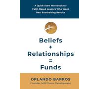 Beliefs + Relationships = Funds: A Quick-Start Workbook for Faith-Based Leaders Who Want Real Fundraising Results