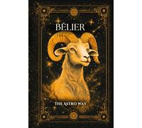 Bélier : le guide astrologique complet du signe - Personnalité, ascendant, signe lunaire, compatibilités amoureuses et amicales (Les 12 Signes Astrologiques - The Astro Way)
