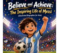 Believe and Achieve: The Inspiring Life of Messi (Illustrated Biographies for Kids)