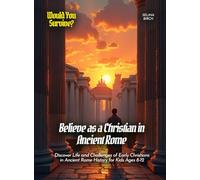 Believe as a Christian in Ancient Rome: Discover Life and Challenges of Early Christians in Ancient Rome History for Kids Ages 8-12 (Book For Curious Kids)