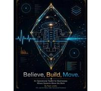 Believe ,Build, Move: An Operational Toolkit for Business Where Systems Move the Work