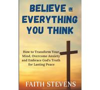 Believe in Everything You Think: How to Transform Your Mind, Overcome anxiety, and Embrace God's Truth for Lasting Peace
