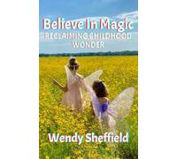 Believe in Magic: Reclaiming Childhood Wonder: Healing, Alignment, and the Power of Wonder (Spiritwriterspeaks For Spiritual Books)