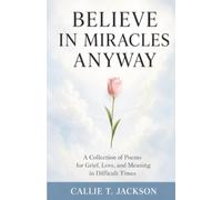 Believe In Miracles Anyway: A Collection of Poems for Grief, Love, and Meaning in Difficult Times