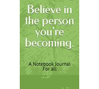 Believe in the person you’re becoming.: A Notebook Journal For all