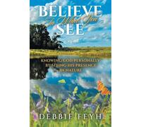Believe In What You See: Knowing God Personally by Seeing His Presence in Nature
