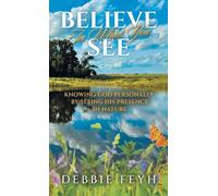 Believe In What You See: Knowing God Personally by Seeing His Presence in Nature