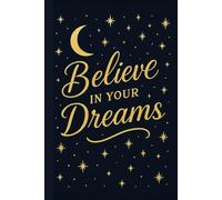 Believe in Your Dreams Journal: Believe in Your Dreams Notebook: Your Daily Reminder to always believe in yourself and your dreams! Ideal for Keeping ... to Your Morning or Evening Journaling Routine