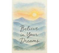 Believe in Your Dreams Notebook: Believe in Your Dreams Journal: Your Daily Reminder to Always Believe in Yourself and Your Dreams! Ideal for Keeping ... to Your Morning or Evening Journaling Routine