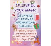 Believe in Your Magic - 25 Days of Christmas Affirmations for Girls: A Holiday Journey of Confidence, Kindness & Self-Love for Tween Girls (Ages 10-12) (Holiday Self-Care)
