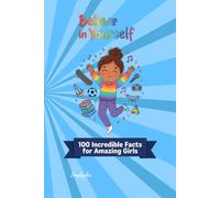 Believe in Yourself: 100 Incredible Facts for Amazing Girls - A Design Fact Book About Your Brain, Your Body, and Your Unstoppable Potential.
