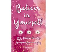 Believe in Yourself: 100 Positive thoughts to improve your everyday!