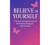 Believe In Yourself: A Daily Motivational Journal for Positive Energy & Self-Growth: 120 Inspirational Prompts, Affirmations, and Guided Pages to Build Confidence & Inner Strength