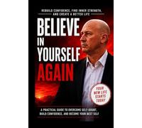 Believe in Yourself Again: Rebuild Confidence, Overcome Self-Doubt, and Create a Better Life: A Practical Self-Help Guide to Mental Strength, Positive ... Emotional Healing, and Personal Growth