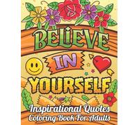 Believe in Yourself: Inspirational Quotes Coloring Book: 50 Motivational Affirmations and Positive Sayings to Color for Stress Relief, Mindfulness, and Creative Relaxation for Adults and Teens