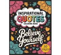 Believe in Yourself, Inspirational Quotes Coloring Book: Motivational Coloring Book with Uplifting Quotes for All Ages to Boost Confidence and Self-Belief