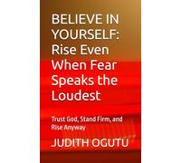 BELIEVE IN YOURSELF: Rise Even When Fear Speaks the Loudest: Trust God, Stand Firm, and Rise Anyway