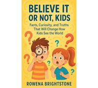Believe It or Not, Kids: Facts, Curiosity, and Truths That Will Change How Kids See the World