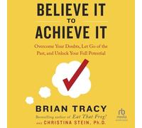 Believe It to Achieve It: Overcome Your Doubts, Let Go of the Past, and Unlock Your Full Potential