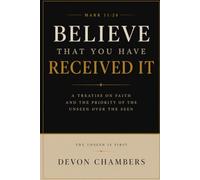 Believe That you Have Received: A Treatise On Faith And The Priority of The Unseen Over The Seen