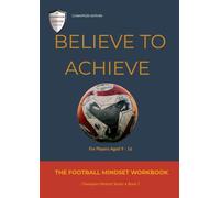 Believe To Achieve: The Football Mindset Workbook for Young Players Aged 9-16 (Champion Within)