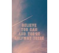 Believe You Can & You’re Halfway There: Notebook: Motivational Journal for Confidence, Goals & Success