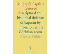 Believer's Baptism Restored: A scriptural and historical defense of baptism by immersion as the Christian norm