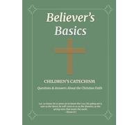 Believer's Basics: Children's Catechism: Questions & Answers About The Christian Faith