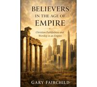 Believers in the Age of Empire: Christian Faithfulness and Worship in an Age of Power