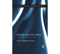 Believing Against the Evidence: Agency and the Ethics of Belief (Routledge Studies in Contemporary Philosophy)