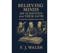 Believing Minds. 200 Scientists and Their Faith.: From the Dawn of Modern Science to Today.