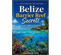 Belize Barrier Reef Secrets: The Places, Wildlife, and Experiences Most Visitors Never Discover: 1 (VISIT BELIZE)